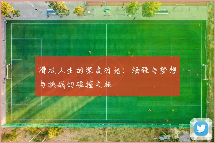 滑板人生的深度对话：杨强与梦想与挑战的碰撞之旅
