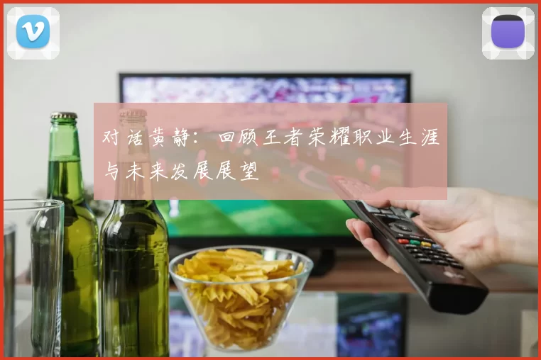 对话黄静：回顾王者荣耀职业生涯与未来发展展望