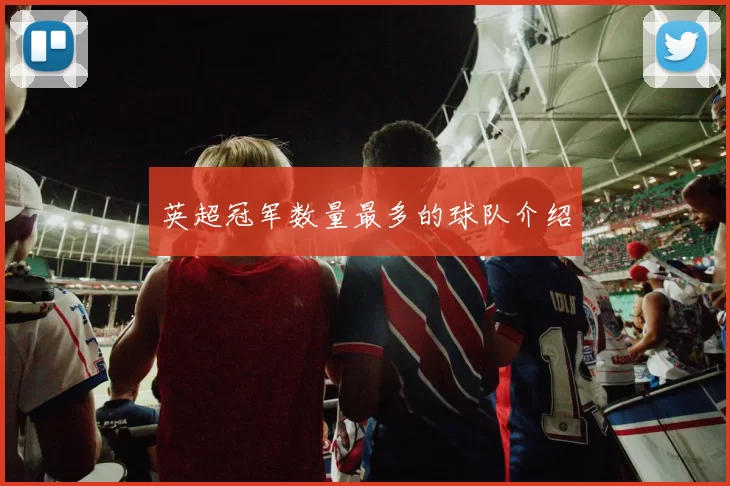英超冠军数量最多的球队介绍