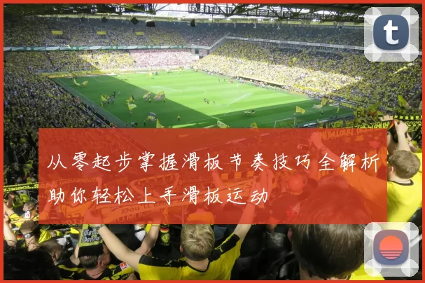 从零起步掌握滑板节奏技巧全解析助你轻松上手滑板运动
