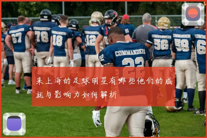来上海的足球明星有哪些他们的成就与影响力如何解析