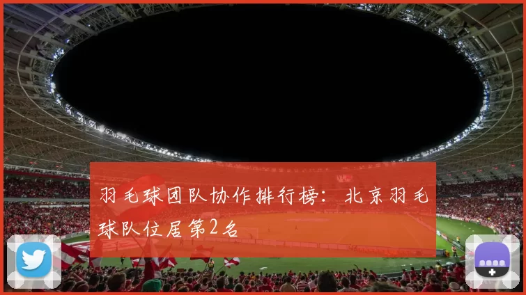 羽毛球团队协作排行榜：北京羽毛球队位居第2名