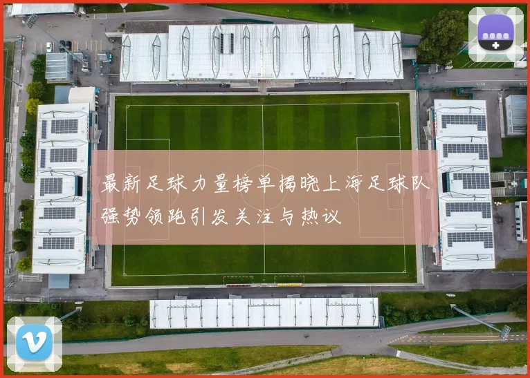 最新足球力量榜单揭晓上海足球队强势领跑引发关注与热议