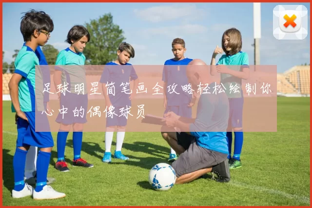 足球明星简笔画全攻略轻松绘制你心中的偶像球员