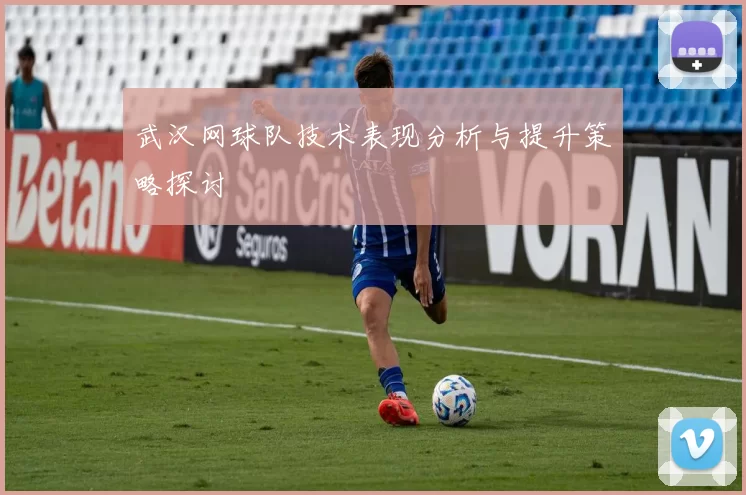 武汉网球队技术表现分析与提升策略探讨