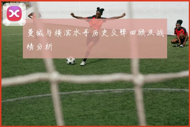 曼城与横滨水手历史交锋回顾及战绩分析