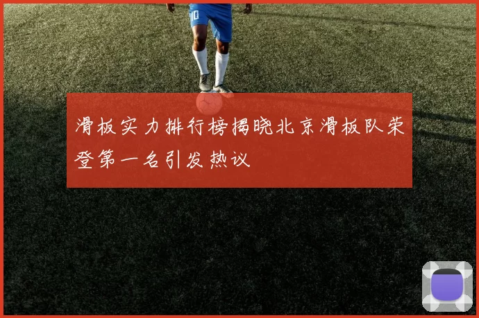 滑板实力排行榜揭晓北京滑板队荣登第一名引发热议
