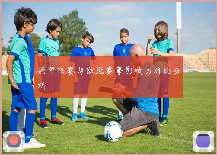 西甲联赛与欧冠赛事影响力对比分析