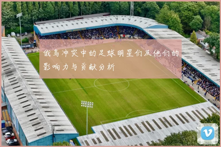 俄乌冲突中的足球明星们及他们的影响力与贡献分析