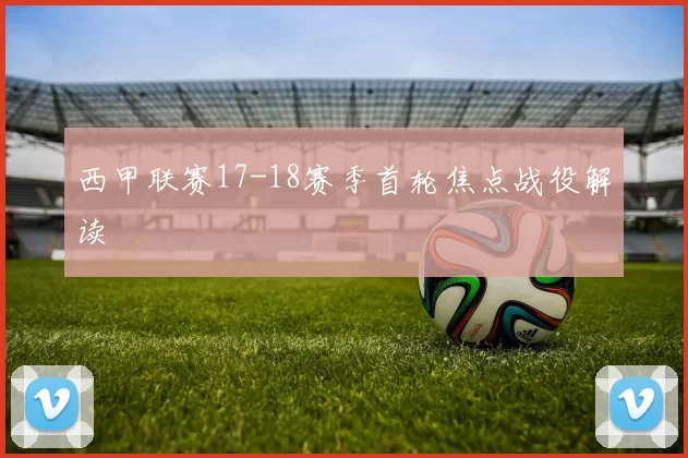西甲联赛17-18赛季首轮焦点战役解读
