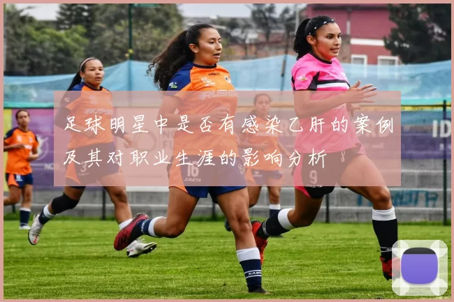足球明星中是否有感染乙肝的案例及其对职业生涯的影响分析