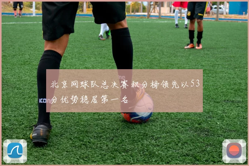 北京网球队总决赛积分榜领先以53分优势稳居第一名