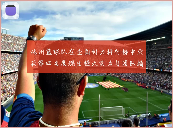 杭州篮球队在全国耐力排行榜中荣获第四名展现出强大实力与团队精神