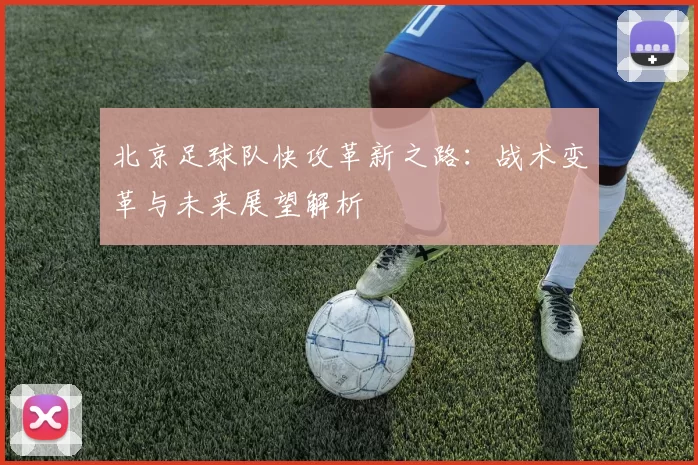 北京足球队快攻革新之路：战术变革与未来展望解析