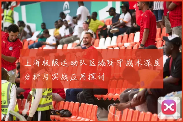 上海极限运动队区域防守战术深度分析与实战应用探讨