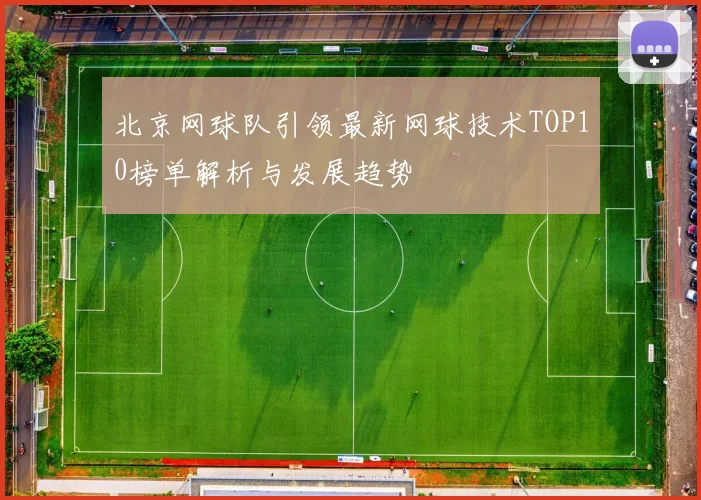 北京网球队引领最新网球技术TOP10榜单解析与发展趋势