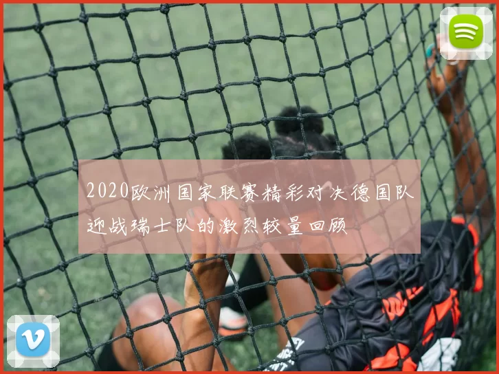 2020欧洲国家联赛精彩对决德国队迎战瑞士队的激烈较量回顾