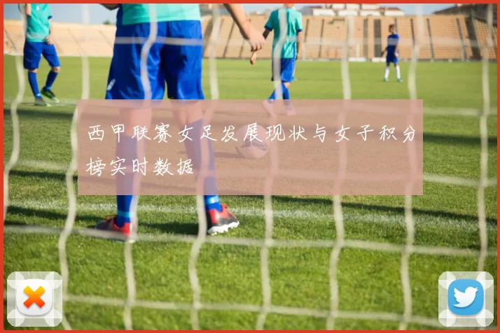 西甲联赛女足发展现状与女子积分榜实时数据