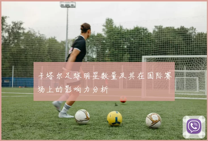 卡塔尔足球明星数量及其在国际赛场上的影响力分析
