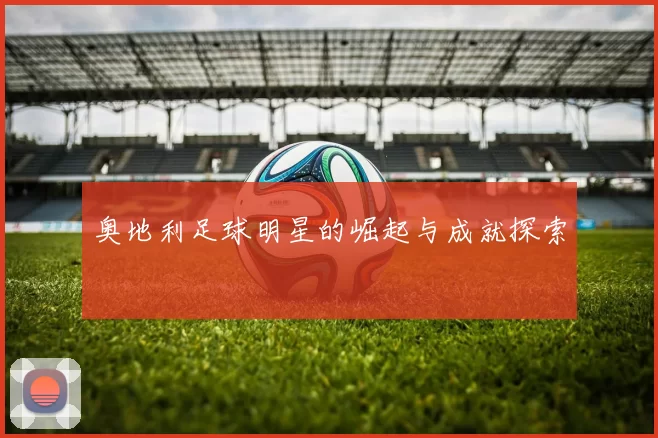 奥地利足球明星的崛起与成就探索