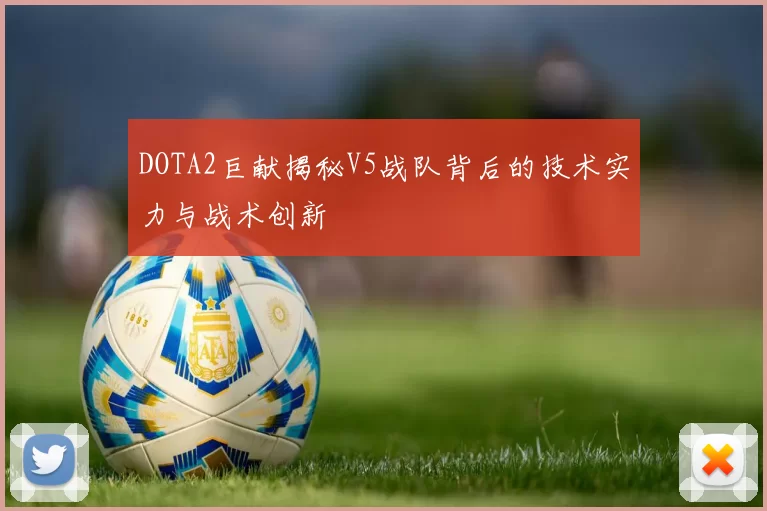 DOTA2巨献揭秘V5战队背后的技术实力与战术创新