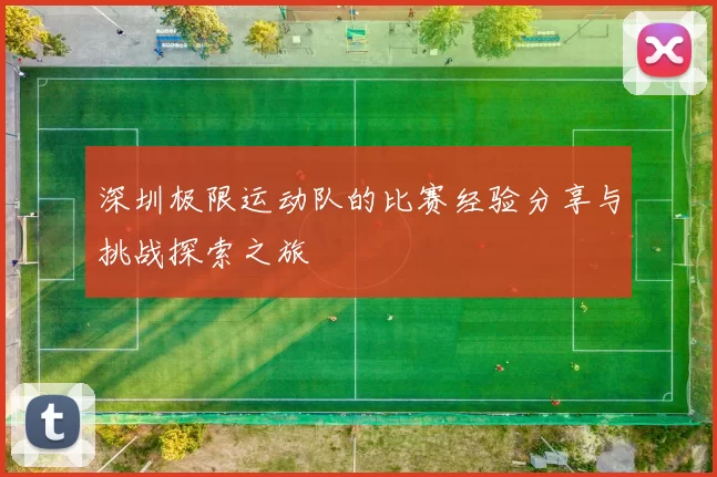 深圳极限运动队的比赛经验分享与挑战探索之旅