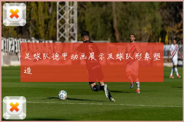 足球队德甲动画展示及球队形象塑造