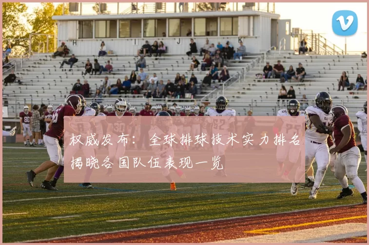 权威发布：全球排球技术实力排名揭晓各国队伍表现一览