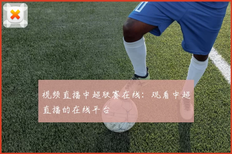 视频直播中超联赛在线：观看中超直播的在线平台