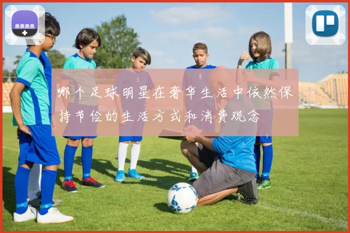 哪个足球明星在奢华生活中依然保持节俭的生活方式和消费观念