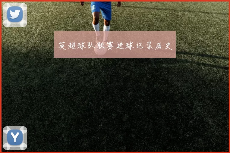 英超球队联赛进球记录历史