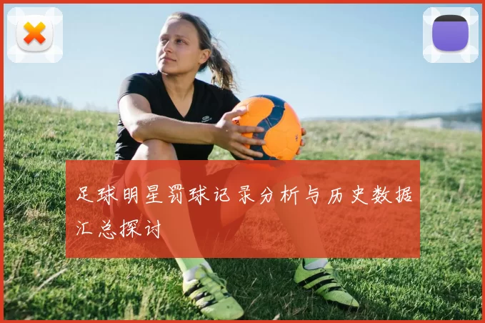 足球明星罚球记录分析与历史数据汇总探讨