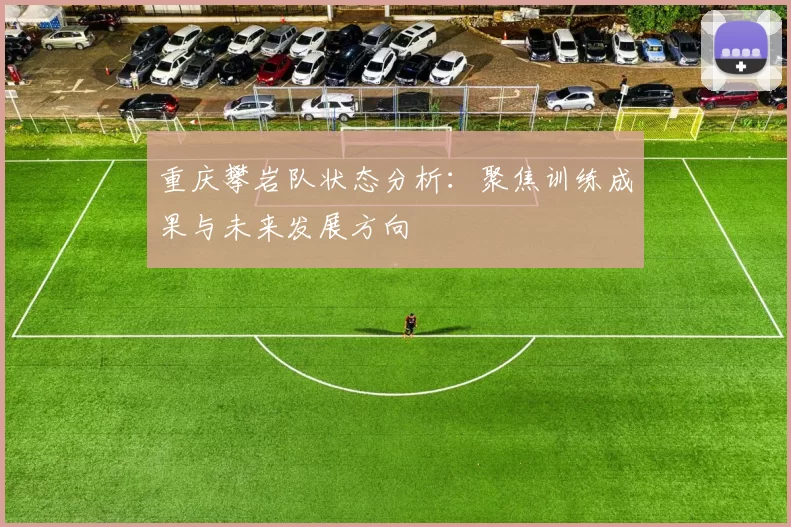 重庆攀岩队状态分析：聚焦训练成果与未来发展方向