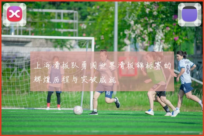 上海滑板队勇闯世界滑板锦标赛的辉煌历程与突破成就