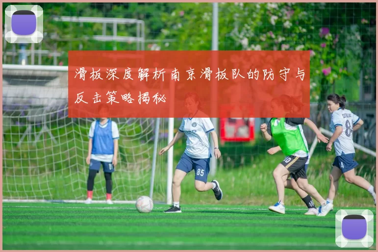 滑板深度解析南京滑板队的防守与反击策略揭秘