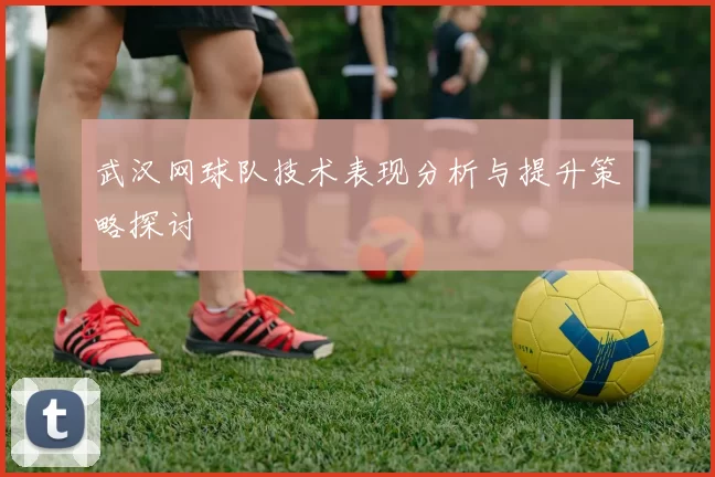武汉网球队技术表现分析与提升策略探讨