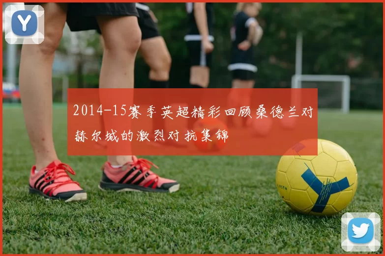 2014-15赛季英超精彩回顾桑德兰对赫尔城的激烈对抗集锦