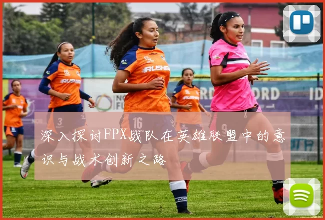 深入探讨FPX战队在英雄联盟中的意识与战术创新之路