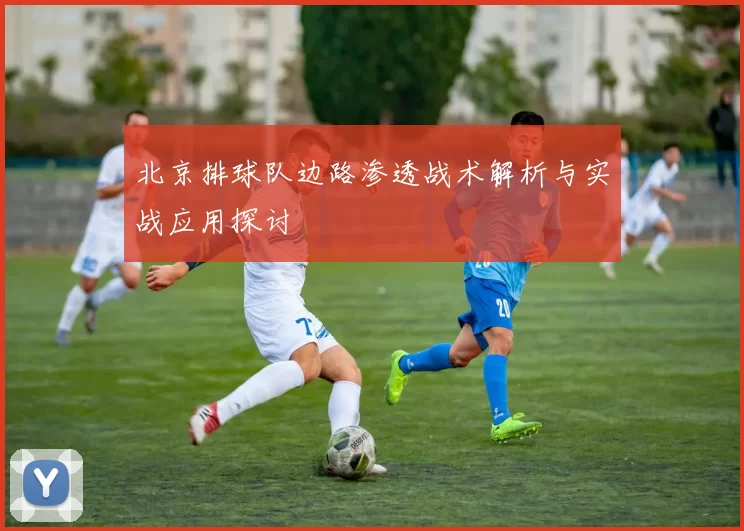 北京排球队边路渗透战术解析与实战应用探讨