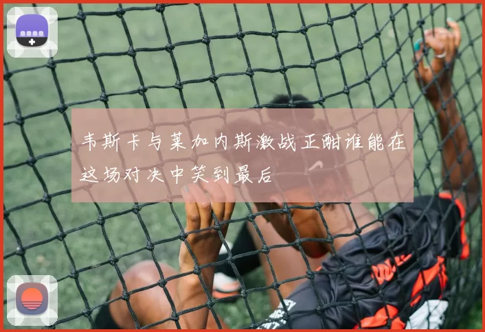 韦斯卡与莱加内斯激战正酣谁能在这场对决中笑到最后