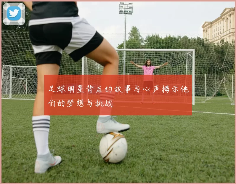 足球明星背后的故事与心声揭示他们的梦想与挑战