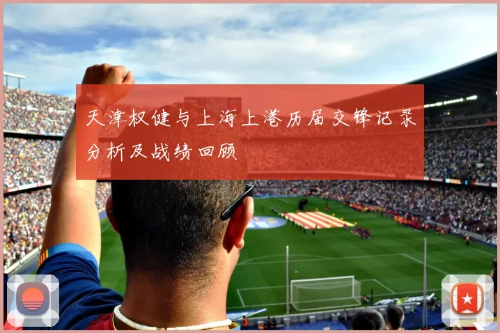 天津权健与上海上港历届交锋记录分析及战绩回顾