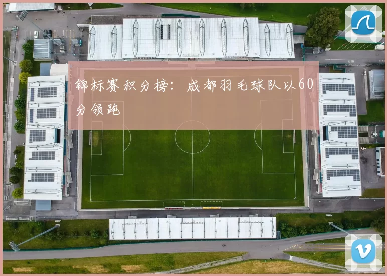 锦标赛积分榜：成都羽毛球队以60分领跑
