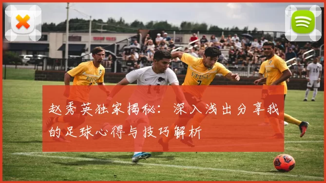 赵秀英独家揭秘：深入浅出分享我的足球心得与技巧解析