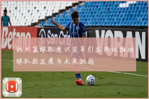 杭州篮球队意识变革引发热议推动球队新发展与未来挑战