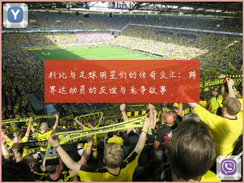 科比与足球明星们的传奇交汇：跨界运动员的友谊与竞争故事