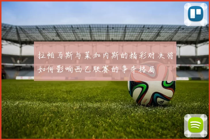 拉帕马斯与莱加内斯的精彩对决将如何影响西乙联赛的争夺格局