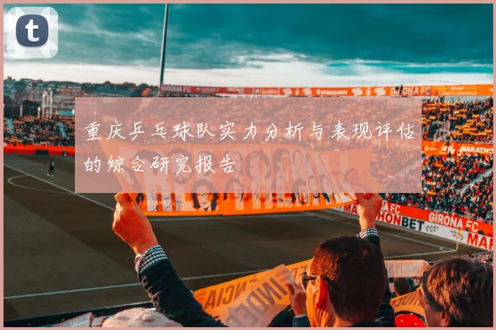 重庆乒乓球队实力分析与表现评估的综合研究报告