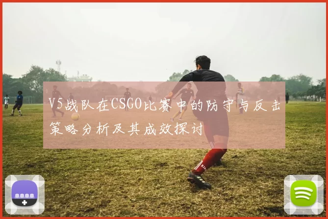V5战队在CSGO比赛中的防守与反击策略分析及其成效探讨