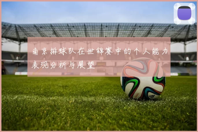 南京排球队在世锦赛中的个人能力表现分析与展望